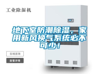 行業新聞地下室防潮除濕，家用新風換氣系統必不可少！