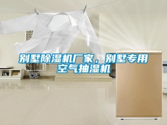 企業新聞別墅除濕機廠家，別墅專用空氣抽濕機