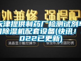 企業(yè)新聞天津提供制藥廠檢測試劑車間除濕機配套設(shè)備(快訊！2022已更新)