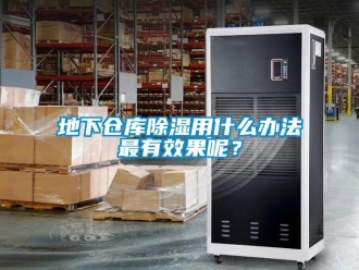 企業新聞地下倉庫除濕用什么辦法最有效果呢？