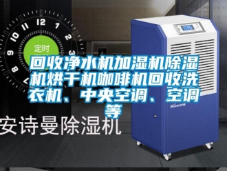 行業新聞回收凈水機加濕機除濕機烘干機咖啡機回收洗衣機、中央空調、空調等