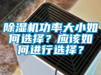 行業新聞除濕機功率大小如何選擇？應該如何進行選擇？
