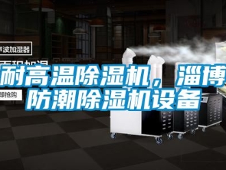 行業新聞耐高溫除濕機，淄博防潮除濕機設備