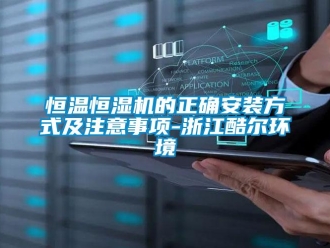 知識百科恒溫恒濕機的正確安裝方式及注意事項-浙江酷爾環境