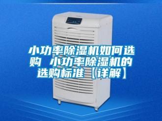 行業新聞小功率除濕機如何選購 小功率除濕機的選購標準【詳解】