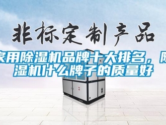 行業(yè)新聞家用除濕機品牌十大排名，除濕機什么牌子的質(zhì)量好