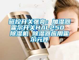 行業(yè)新聞磁控開關(guān)張亮：加濕器霍爾開關(guān)HAL250 除濕機(jī) 除濕器應(yīng)用霍爾元件