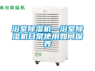 行業新聞浴室除濕機—浴室除濕機日常使用如何保養