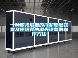 行業新聞一種激光設備的冷卻除濕裝置及使用其的激光設備的制作方法
