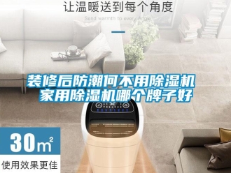 知識百科裝修后防潮何不用除濕機 家用除濕機哪個牌子好