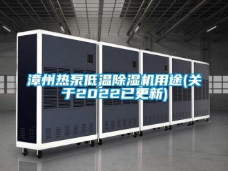 行業新聞漳州熱泵低溫除濕機用途(關于2022已更新)