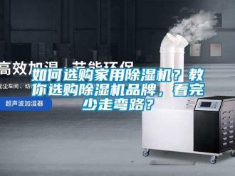企業(yè)新聞如何選購家用除濕機(jī)？教你選購除濕機(jī)品牌，看完少走彎路？