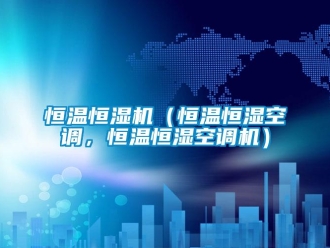 知識百科恒溫恒濕機（恒溫恒濕空調，恒溫恒濕空調機）