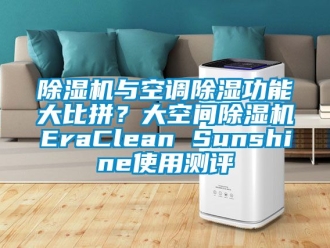 行業(yè)新聞除濕機與空調(diào)除濕功能大比拼？大空間除濕機EraClean Sunshine使用測評