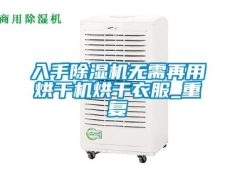 行業新聞入手除濕機無需再用烘干機烘干衣服_重復