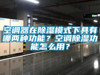 行業新聞空調器在除濕模式下具有哪兩種功能？空調除濕功能怎么用？