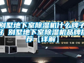 企業新聞別墅地下室除濕機什么牌子好 別墅地下室除濕機品牌推薦【詳解】