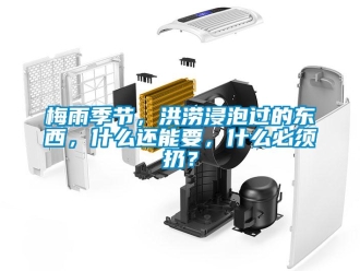 行業新聞梅雨季節，洪澇浸泡過的東西，什么還能要，什么必須扔？