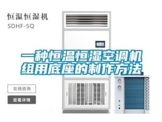 知識百科一種恒溫恒濕空調機組用底座的制作方法