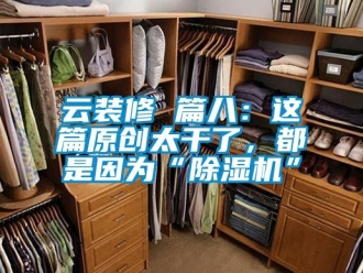 行業新聞云裝修 篇八：這篇原創太干了，都是因為“除濕機”