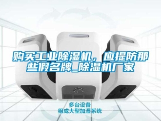 企業新聞購買工業除濕機，應提防那些假名牌_除濕機廠家