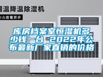 知識百科庫房檔案室恒濕機多少錢一臺 2022年公布最新廠家直銷的價格