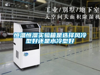 知識百科恒溫恒濕實驗箱是選擇風(fēng)冷型好還是水冷型好