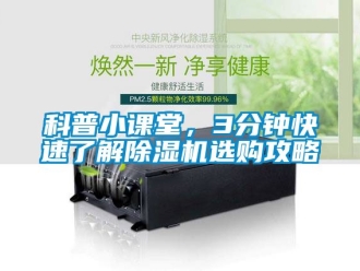 行業新聞科普小課堂，3分鐘快速了解除濕機選購攻略