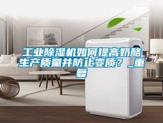 常見問題工業(yè)除濕機(jī)如何提高奶酪生產(chǎn)質(zhì)量并防止變質(zhì)？_重復(fù)