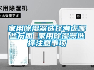 行業(yè)新聞家用除濕器選擇考慮哪些方面 家用除濕器選擇注意事項(xiàng)