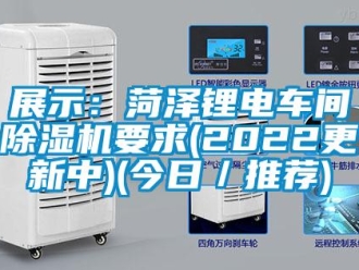 企業新聞展示：菏澤鋰電車間除濕機要求(2022更新中)(今日／推薦)