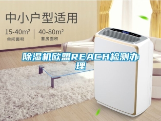 行業(yè)新聞除濕機(jī)歐盟REACH檢測辦理