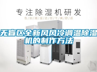 行業(yè)新聞無(wú)盲區(qū)全新風(fēng)風(fēng)冷調(diào)溫除濕機(jī)的制作方法