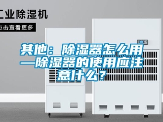 行業(yè)新聞其他：除濕器怎么用—除濕器的使用應(yīng)注意什么？