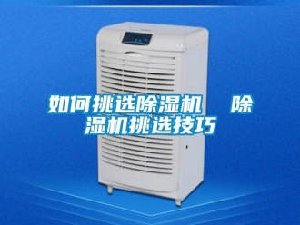 行業新聞如何挑選除濕機  除濕機挑選技巧