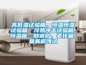 知識百科高低溫試驗箱，恒溫恒濕試驗箱，冷熱沖擊試驗箱，恒溫箱，隧道爐，老化箱，鹽霧腐蝕試