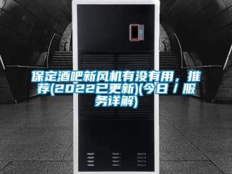 企業(yè)新聞保定酒吧新風(fēng)機(jī)有沒(méi)有用，推薦(2022已更新)(今日／服務(wù)詳解)