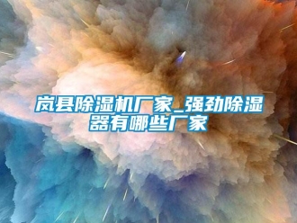 企業(yè)新聞嵐縣除濕機(jī)廠家_強(qiáng)勁除濕器有哪些廠家