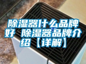 行業新聞除濕器什么品牌好 除濕器品牌介紹【詳解】