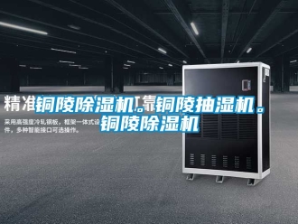 行業新聞銅陵除濕機。銅陵抽濕機。銅陵除濕機