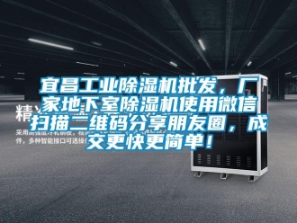 企業(yè)新聞宜昌工業(yè)除濕機(jī)批發(fā)，廠家地下室除濕機(jī)使用微信掃描二維碼分享朋友圈，成交更快更簡(jiǎn)單！