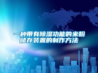 行業新聞一種帶有除濕功能的米粉儲存裝置的制作方法