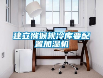 行業新聞建立獼猴桃冷庫要配置加濕機