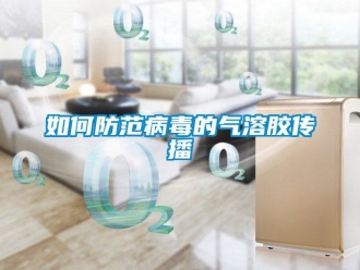 常見問題如何防范病毒的氣溶膠傳播