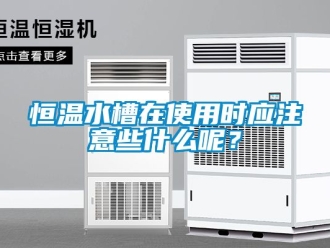知識百科恒溫水槽在使用時應注意些什么呢？