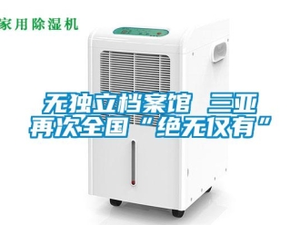 知識百科無獨(dú)立檔案館 三亞再次全國“絕無僅有”