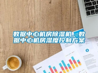 知識百科數據中心機房除濕機，數據中心機房濕度控制方案