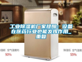 企業新聞工業除濕機廠家提醒：設備在醫藥行業也能發揮作用_重復
