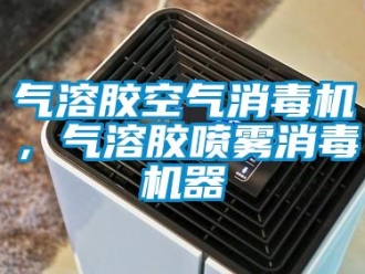 行業(yè)新聞氣溶膠空氣消毒機(jī)，氣溶膠噴霧消毒機(jī)器