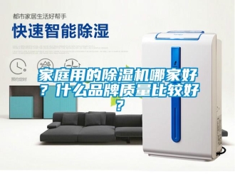 企業(yè)新聞家庭用的除濕機哪家好？什么品牌質(zhì)量比較好？
